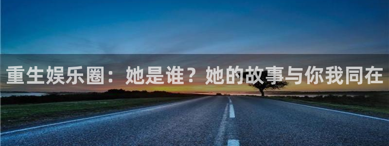 焦点娱乐登录入口：重生娱乐圈：她是谁？她的故事与你我同在