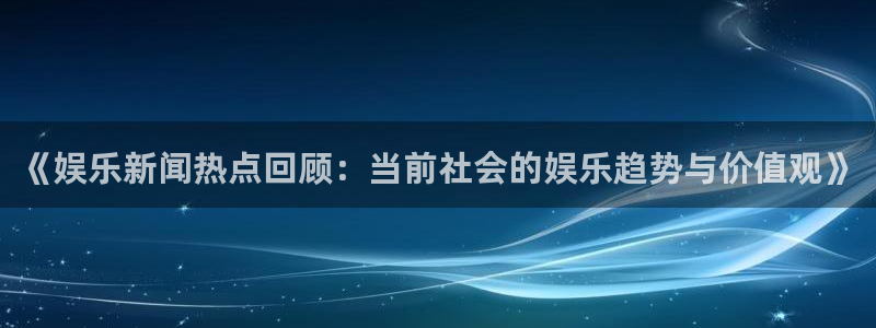 焦点娱乐今日开奖：《娱乐新闻热点回顾：当前社会的娱乐趋势与价值观》