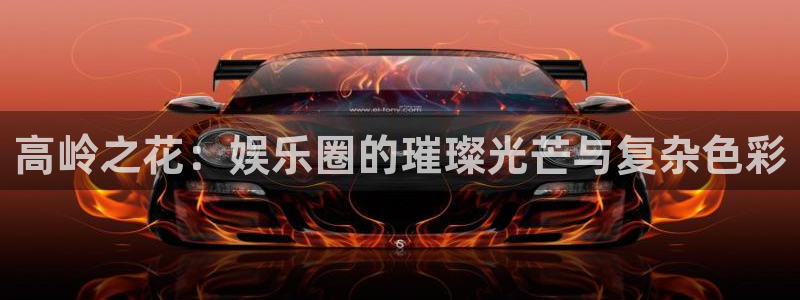焦点娱乐官网q：高岭之花：娱乐圈的璀璨光芒与复杂色彩