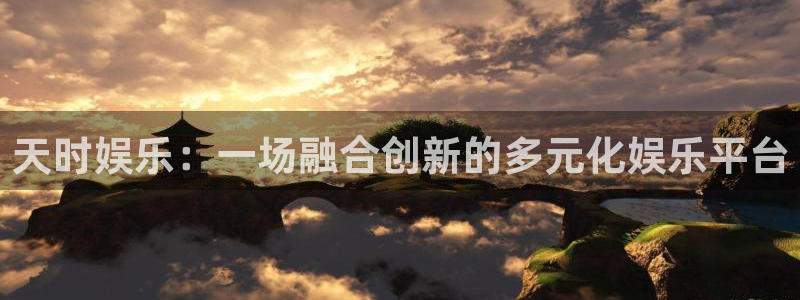 焦点娱乐入口登录网址：天时娱乐：一场融合创新的多元化娱乐平台