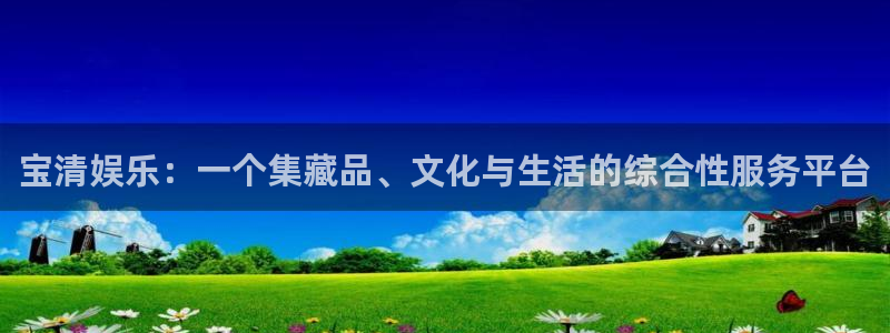 焦点娱乐网：宝清娱乐：一个集藏品、文化与生活的综合性服务平台